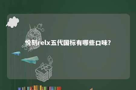 悦刻relx五代国标有哪些口味？ 